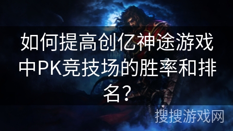 如何提高创亿神途游戏中PK竞技场的胜率和排名？