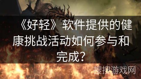 《好轻》软件提供的健康挑战活动如何参与和完成？