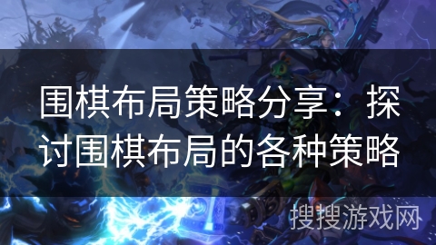 围棋布局策略分享：探讨围棋布局的各种策略