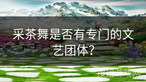 采茶舞是否有专门的文艺团体? 采茶舞是否有专门的文艺团体?