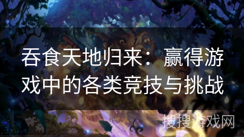 吞食天地归来：赢得游戏中的各类竞技与挑战
