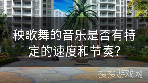秧歌舞的音乐是否有特定的速度和节奏？