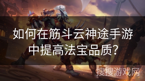如何在筋斗云神途手游中提高法宝品质？