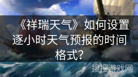 《祥瑞天气》如何设置逐小时天气预报的时间格式？