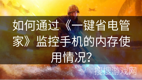 如何通过《一键省电管家》监控手机的内存使用情况？