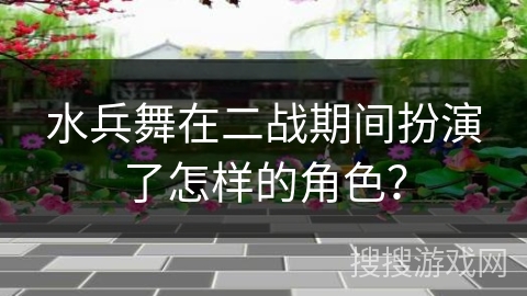 水兵舞在二战期间扮演了怎样的角色？
