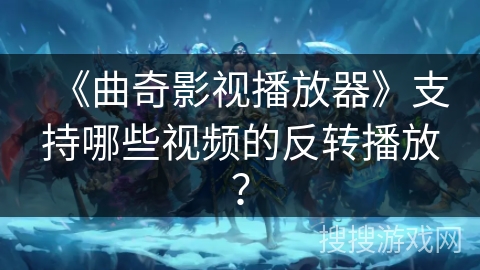 《曲奇影视播放器》支持哪些视频的反转播放？