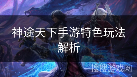 神途天下手游特色玩法解析 神途天下手游特色玩法解析