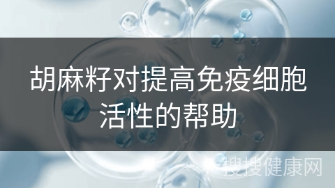 胡麻籽对提高免疫细胞活性的帮助