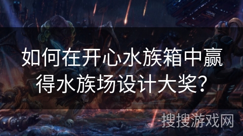 如何在开心水族箱中赢得水族场设计大奖？