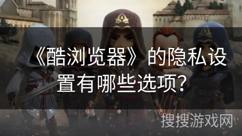 《酷浏览器》的隐私设置有哪些选项？