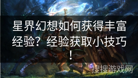 星界幻想如何获得丰富经验？经验获取小技巧！