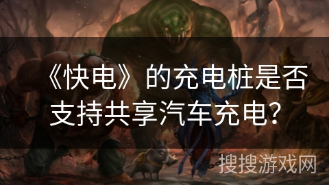 《快电》的充电桩是否支持共享汽车充电？
