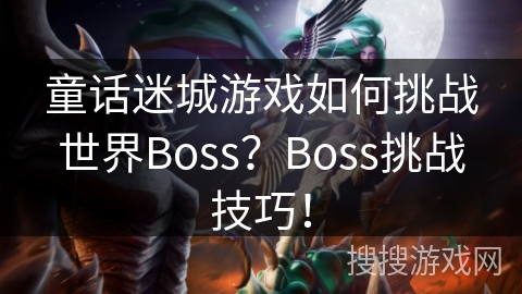 童话迷城游戏如何挑战世界Boss？Boss挑战技巧！
