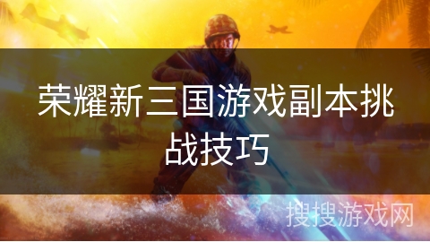 荣耀新三国游戏副本挑战技巧