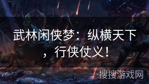 武林闲侠梦:纵横天下,行侠仗义! 武林闲侠梦:纵横天下,行侠仗义!