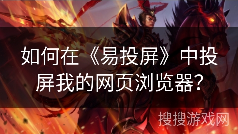 如何在《易投屏》中投屏我的网页浏览器? 如何在《易投屏》中投屏我的网页浏览器?