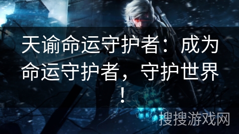 天谕命运守护者：成为命运守护者，守护世界！