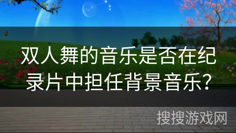 双人舞的音乐是否在纪录片中担任背景音乐？