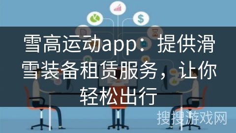 雪高运动app：提供滑雪装备租赁服务，让你轻松出行
