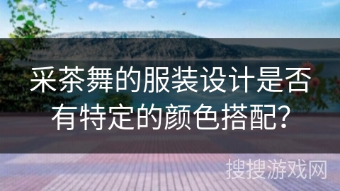 采茶舞的服装设计是否有特定的颜色搭配？