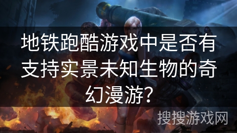 地铁跑酷游戏中是否有支持实景未知生物的奇幻漫游？