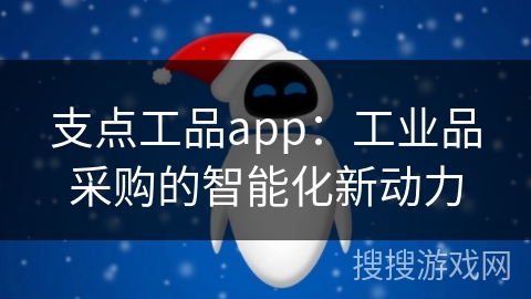 支点工品app:工业品采购的智能化新动力 支点工品app:工业品采购的智能化新动力