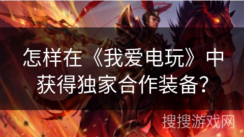 怎样在《我爱电玩》中获得独家合作装备？