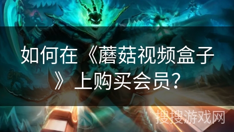 如何在《蘑菇视频盒子》上购买会员? 如何在《蘑菇视频盒子》上购买会员?