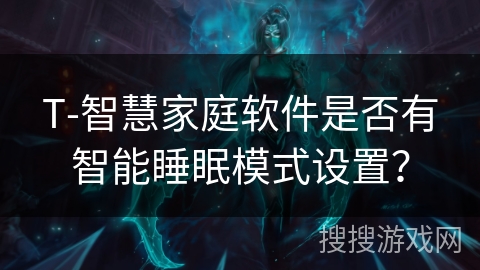 T-智慧家庭软件是否有智能睡眠模式设置？