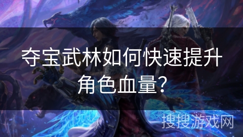 夺宝武林如何快速提升角色血量？