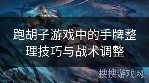 跑胡子游戏中的手牌整理技巧与战术调整