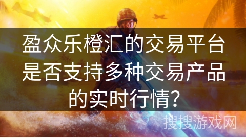 盈众乐橙汇的交易平台是否支持多种交易产品的实时行情？