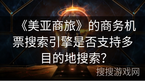 《美亚商旅》的商务机票搜索引擎是否支持多目的地搜索？