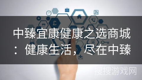 中臻宜康健康之选商城：健康生活，尽在中臻