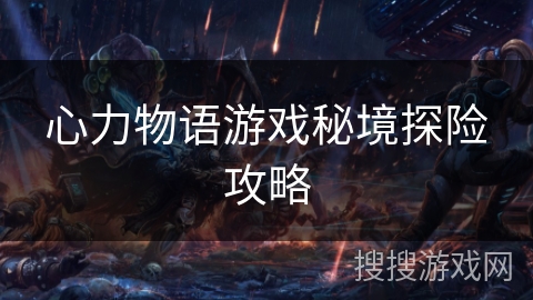 心力物语游戏秘境探险攻略 心力物语游戏秘境探险攻略
