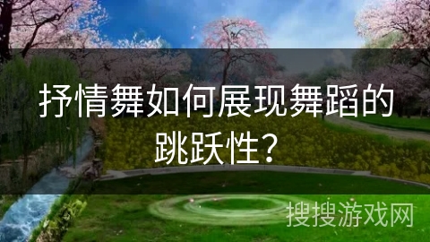 抒情舞如何展现舞蹈的跳跃性? 抒情舞如何展现舞蹈的跳跃性?