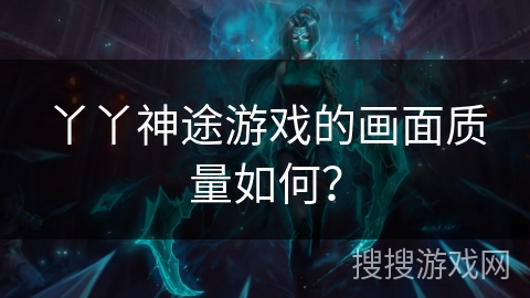 丫丫神途游戏的画面质量如何？