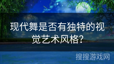 现代舞是否有独特的视觉艺术风格? 现代舞是否有独特的视觉艺术风格?