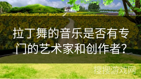 拉丁舞的音乐是否有专门的艺术家和创作者？