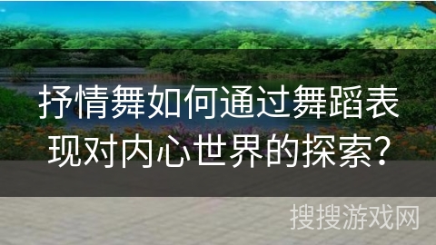 抒情舞如何通过舞蹈表现对内心世界的探索？