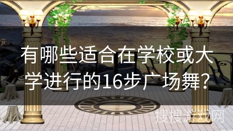 有哪些适合在学校或大学进行的16步广场舞? 有哪些适合在学校或大学进行的16步广场舞?