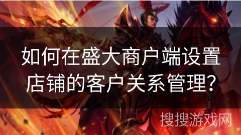 如何在盛大商户端设置店铺的客户关系管理？