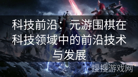 科技前沿:元游围棋在科技领域中的前沿技术与发展 科技前沿:元游围棋在科技领域中的前沿技术与发展