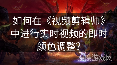 如何在《视频剪辑师》中进行实时视频的即时颜色调整? 如何在《视频剪辑师》中进行实时视频的即时颜色调整?