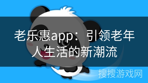 老乐惠app:引领老年人生活的新潮流 老乐惠app:引领老年人生活的新潮流