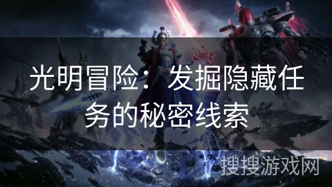 光明冒险:发掘隐藏任务的秘密线索 光明冒险:发掘隐藏任务的秘密线索
