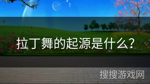 拉丁舞的起源是什么？