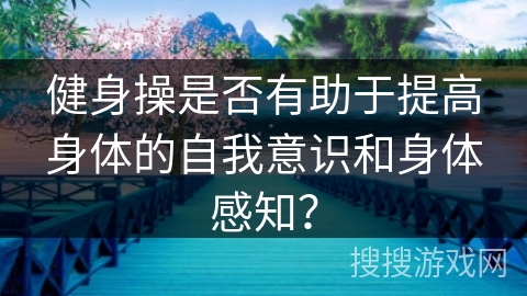 健身操是否有助于提高身体的自我意识和身体感知？