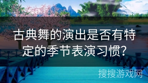 古典舞的演出是否有特定的季节表演习惯？